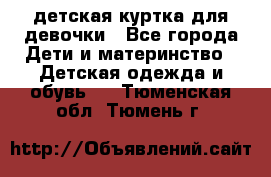 детская куртка для девочки - Все города Дети и материнство » Детская одежда и обувь   . Тюменская обл.,Тюмень г.